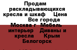 Продам 2 раскладывающихся кресла и шкаф  › Цена ­ 3 400 - Все города, Москва г. Мебель, интерьер » Диваны и кресла   . Крым,Белогорск